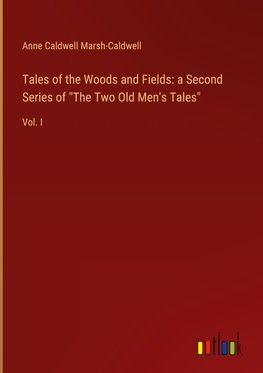 Tales of the Woods and Fields: a Second Series of "The Two Old Men's Tales"