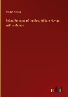 Select Remains of the Rev. William Nevins: With a Memoir