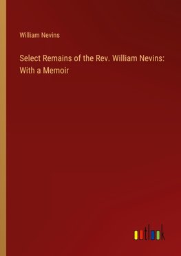 Select Remains of the Rev. William Nevins: With a Memoir