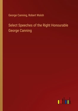 Select Speeches of the Right Honourable George Canning