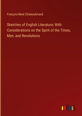 Sketches of English Literature; With Considerations on the Spirit of the Times, Men, and Revolutions