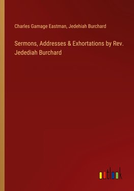 Sermons, Addresses & Exhortations by Rev. Jedediah Burchard