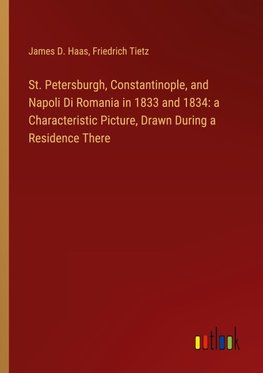 St. Petersburgh, Constantinople, and Napoli Di Romania in 1833 and 1834: a Characteristic Picture, Drawn During a Residence There