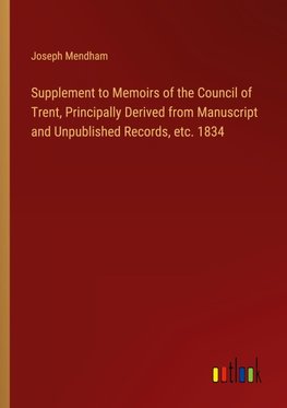 Supplement to Memoirs of the Council of Trent, Principally Derived from Manuscript and Unpublished Records, etc. 1834