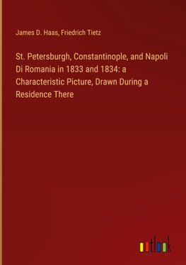 St. Petersburgh, Constantinople, and Napoli Di Romania in 1833 and 1834: a Characteristic Picture, Drawn During a Residence There