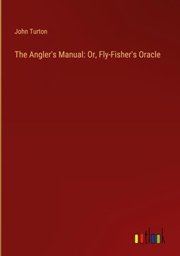 The Angler's Manual: Or, Fly-Fisher's Oracle