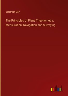 The Principles of Plane Trigonometry, Mensuration, Navigation and Surveying