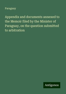 Appendix and documents annexed to the Memoir filed by the Minister of Paraguay, on the question submitted to arbitration