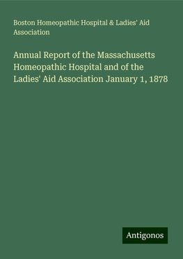 Annual Report of the Massachusetts Homeopathic Hospital and of the Ladies' Aid Association January 1, 1878