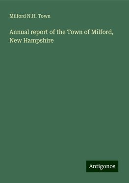 Annual report of the Town of Milford, New Hampshire