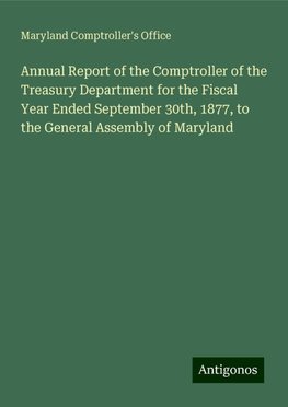 Annual Report of the Comptroller of the Treasury Department for the Fiscal Year Ended September 30th, 1877, to the General Assembly of Maryland