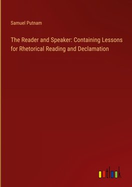 The Reader and Speaker: Containing Lessons for Rhetorical Reading and Declamation