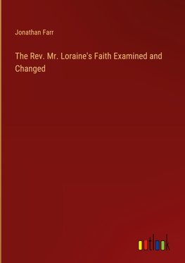 The Rev. Mr. Loraine's Faith Examined and Changed