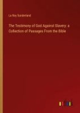 The Testimony of God Against Slavery: a Collection of Passages From the Bible