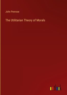 The Utilitarian Theory of Morals