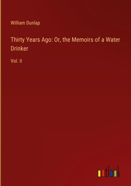 Thirty Years Ago: Or, the Memoirs of a Water Drinker