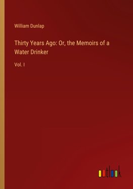 Thirty Years Ago: Or, the Memoirs of a Water Drinker