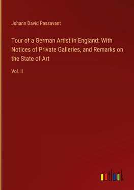 Tour of a German Artist in England: With Notices of Private Galleries, and Remarks on the State of Art