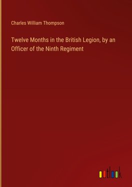 Twelve Months in the British Legion, by an Officer of the Ninth Regiment