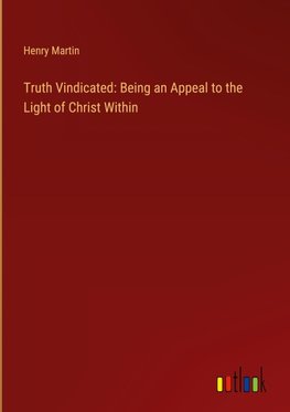 Truth Vindicated: Being an Appeal to the Light of Christ Within