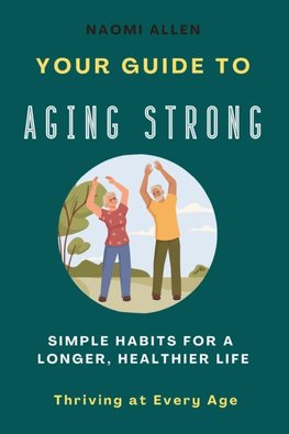 Your Guide To Aging Strong - Simple Habits for a Longer, Healthier Life