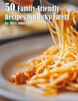 50 Family-Friendly Recipes for Picky Eaters