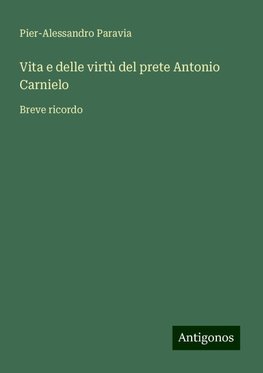 Vita e delle virtù del prete Antonio Carnielo