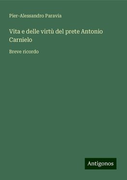 Vita e delle virtù del prete Antonio Carnielo