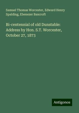 Bi-centennial of old Dunstable: Address by Hon. S.T. Worcester, October 27, 1873