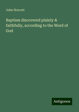 Baptism discovered plainly & faithfully, according to the Word of God