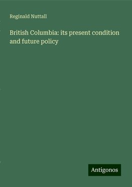 British Columbia: its present condition and future policy