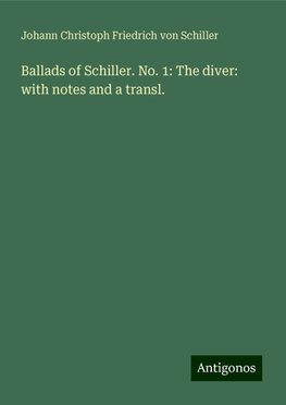 Ballads of Schiller. No. 1: The diver: with notes and a transl.