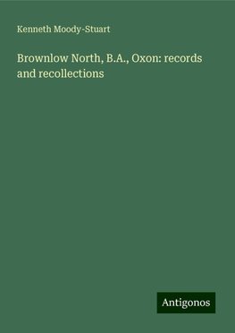 Brownlow North, B.A., Oxon: records and recollections