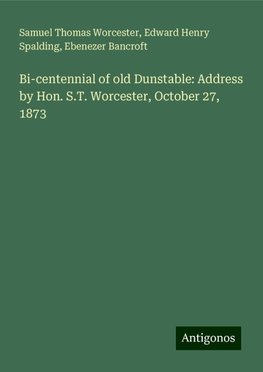 Bi-centennial of old Dunstable: Address by Hon. S.T. Worcester, October 27, 1873