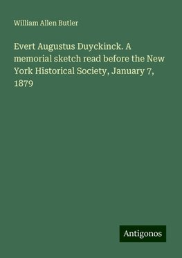 Evert Augustus Duyckinck. A memorial sketch read before the New York Historical Society, January 7, 1879