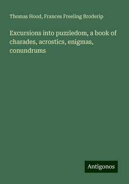 Excursions into puzzledom, a book of charades, acrostics, enigmas, conundrums