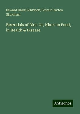 Essentials of Diet: Or, Hints on Food, in Health & Disease