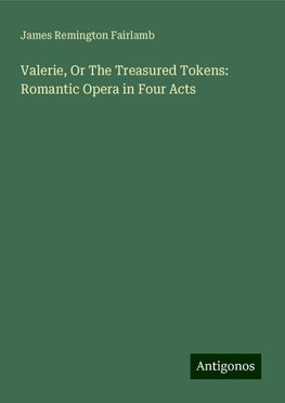 Valerie, Or The Treasured Tokens: Romantic Opera in Four Acts