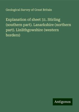 Explanation of sheet 31. Stirling (southern part). Lanarkshire (northern part). Linlithgowshire (western borders)