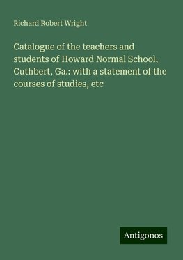 Catalogue of the teachers and students of Howard Normal School, Cuthbert, Ga.: with a statement of the courses of studies, etc