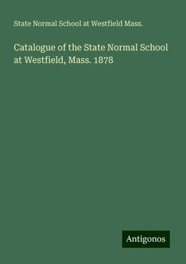 Catalogue of the State Normal School at Westfield, Mass. 1878