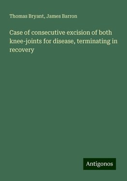 Case of consecutive excision of both knee-joints for disease, terminating in recovery