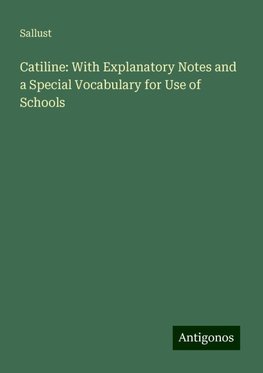 Catiline: With Explanatory Notes and a Special Vocabulary for Use of Schools