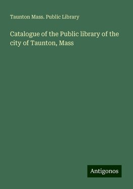 Catalogue of the Public library of the city of Taunton, Mass