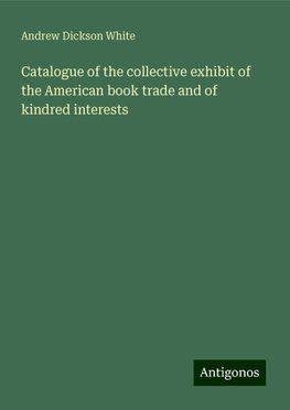 Catalogue of the collective exhibit of the American book trade and of kindred interests