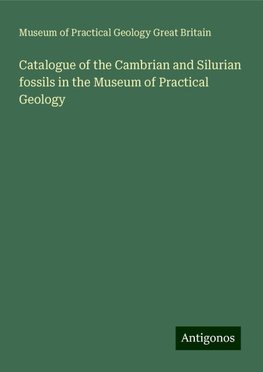 Catalogue of the Cambrian and Silurian fossils in the Museum of Practical Geology