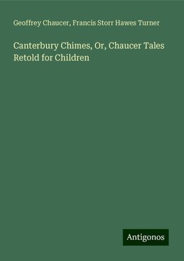 Canterbury Chimes, Or, Chaucer Tales Retold for Children