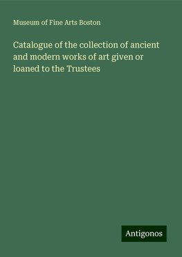 Catalogue of the collection of ancient and modern works of art given or loaned to the Trustees