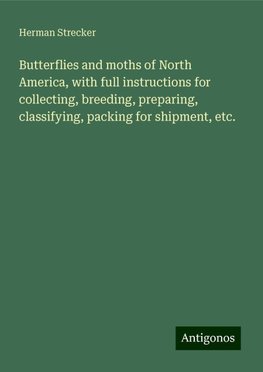 Butterflies and moths of North America, with full instructions for collecting, breeding, preparing, classifying, packing for shipment, etc.