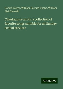 Chautauqua carols: a collection of favorite songs suitable for all Sunday school services